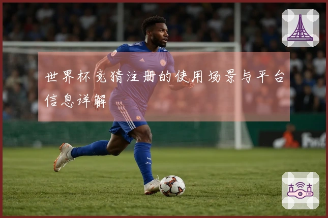 世界杯竞猜注册的使用场景与平台信息详解