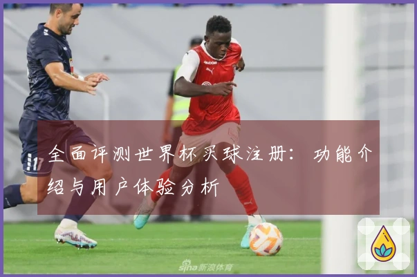 全面评测世界杯买球注册：功能介绍与用户体验分析