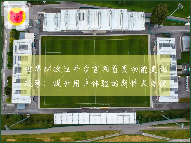 世界杯投注平台官网首页功能变化观察：提升用户体验的新特点与使用指南