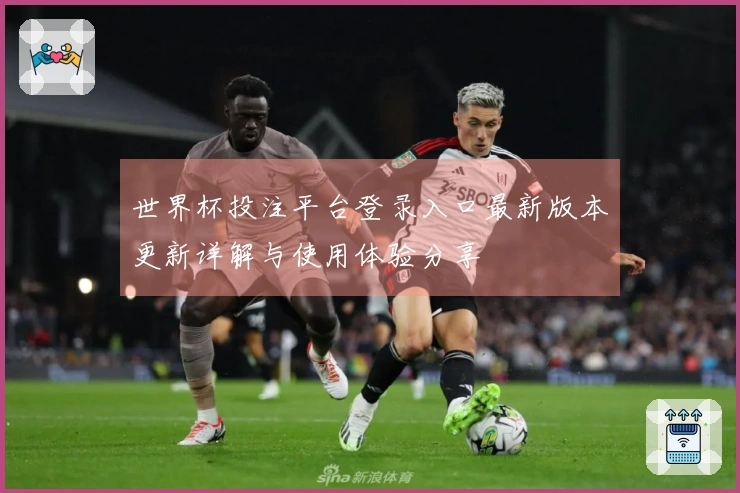 世界杯投注平台登录入口最新版本更新详解与使用体验分享