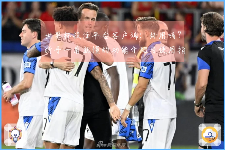 世界杯投注平台客户端：好用吗？新手一看就懂的功能介绍与使用指南