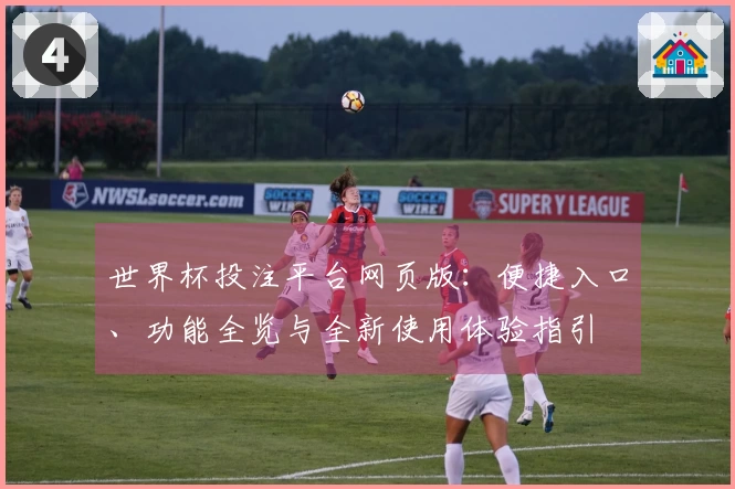 世界杯投注平台网页版：便捷入口、功能全览与全新使用体验指引