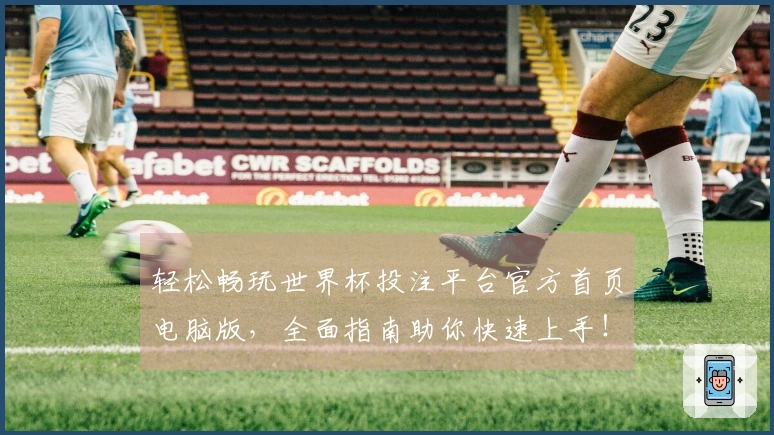 轻松畅玩世界杯投注平台官方首页电脑版,全面指南助你快速上手!