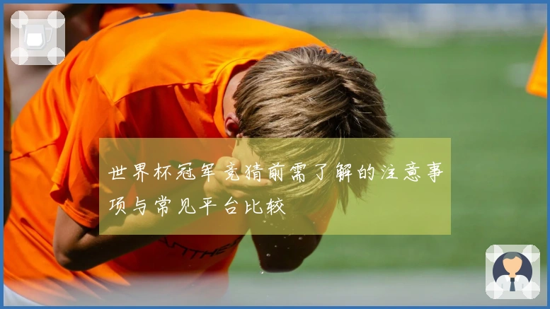 世界杯冠军竞猜前需了解的注意事项与常见平台比较