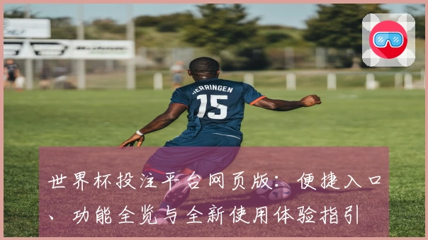 世界杯投注平台网页版:便捷入口、功能全览与全新使用体验指引