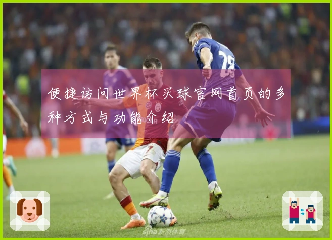 便捷访问世界杯买球官网首页的多种方式与功能介绍