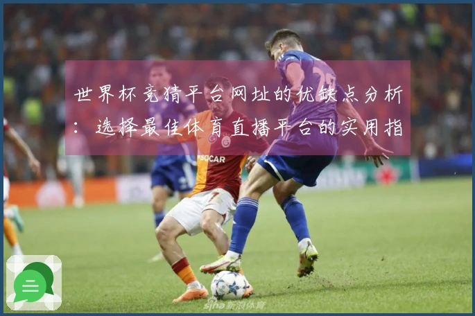 世界杯竞猜平台网址的优缺点分析：选择最佳体育直播平台的实用指南