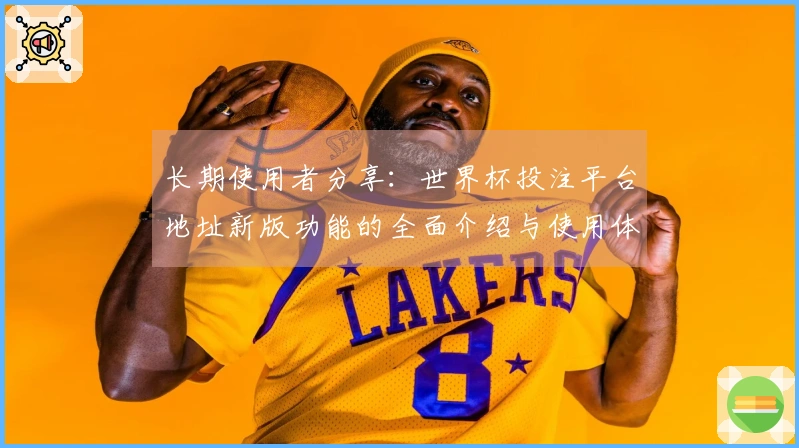 长期使用者分享：世界杯投注平台地址新版功能的全面介绍与使用体验