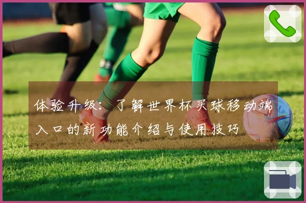 体验升级：了解世界杯买球移动端入口的新功能介绍与使用技巧