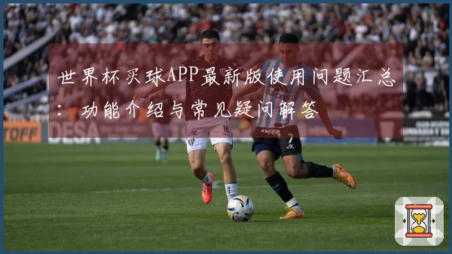 世界杯买球APP最新版使用问题汇总：功能介绍与常见疑问解答
