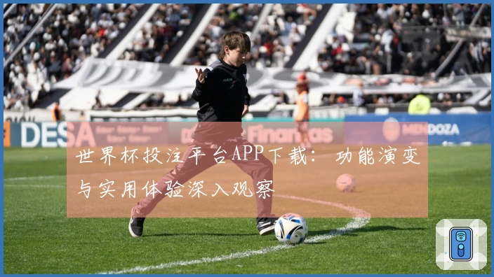 世界杯投注平台APP下载：功能演变与实用体验深入观察