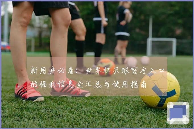 新用户必看：世界杯买球官方入口的福利信息全汇总与使用指南