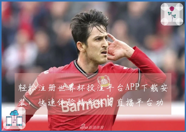 轻松注册世界杯投注平台APP下载安装，快速体验精彩体育直播平台功能