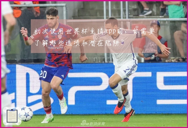 初次使用世界杯竞猜app前，你需要了解哪些选项和潜在陷阱？