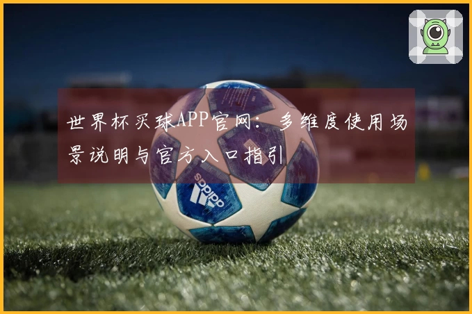 世界杯买球APP官网:多维度使用场景说明与官方入口指引