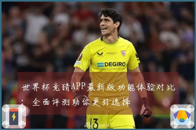 世界杯竞猜APP最新版功能体验对比：全面评测助你更好选择
